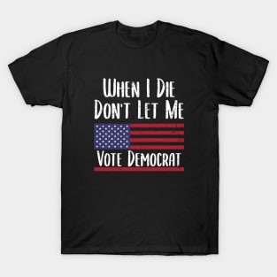 When I Die Don't Let Me Vote Democrat - Anti Biden T-Shirt